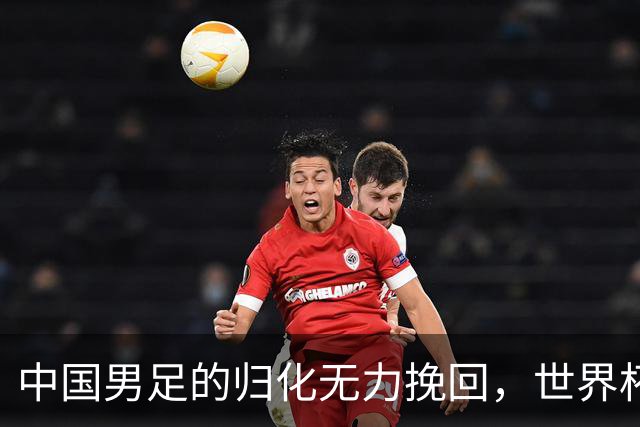 中国男足的归化无力挽回，世界杯揭示出全面落后的真实现状
