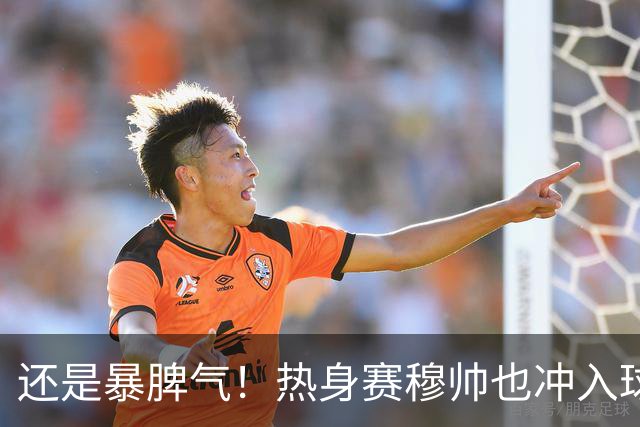 还是暴脾气！热身赛穆帅也冲入球场要求罚下对方球员